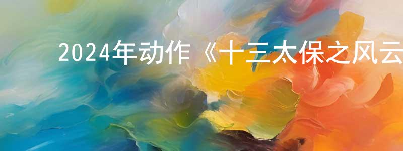 ﻿蔡文姬的个人主页,﻿2024年动作《十三太保之风云再起》HD国语中字迅雷下载_电影天堂
